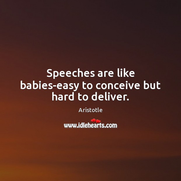 Speeches are like babies-easy to conceive but hard to deliver. Aristotle Picture Quote