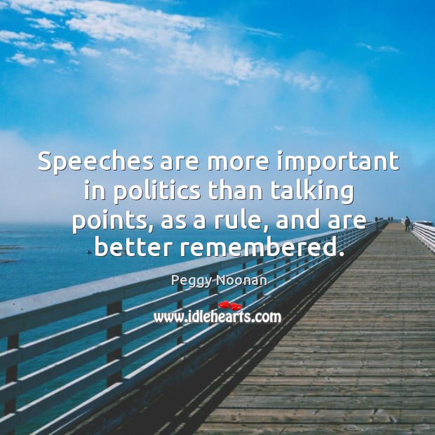 Speeches are more important in politics than talking points, as a rule, Peggy Noonan Picture Quote