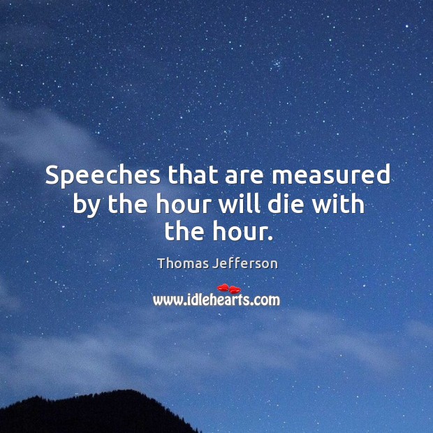 Speeches that are measured by the hour will die with the hour. Image