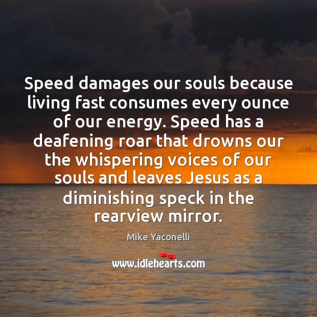 Speed damages our souls because living fast consumes every ounce of our Mike Yaconelli Picture Quote