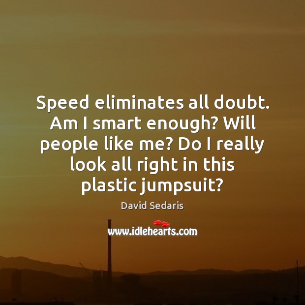 Speed eliminates all doubt. Am I smart enough? Will people like me? David Sedaris Picture Quote