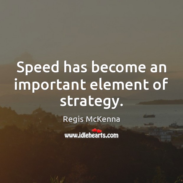 Speed has become an important element of strategy. Regis McKenna Picture Quote