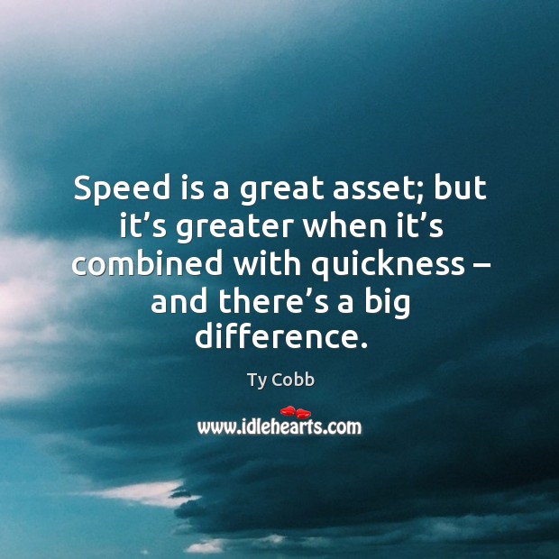 Speed is a great asset; but it’s greater when it’s combined with quickness – and there’s a big difference. Ty Cobb Picture Quote