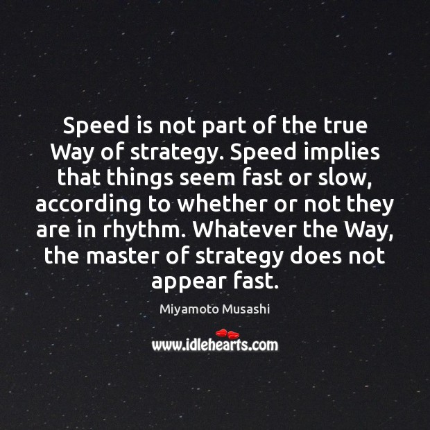 Speed is not part of the true Way of strategy. Speed implies Miyamoto Musashi Picture Quote