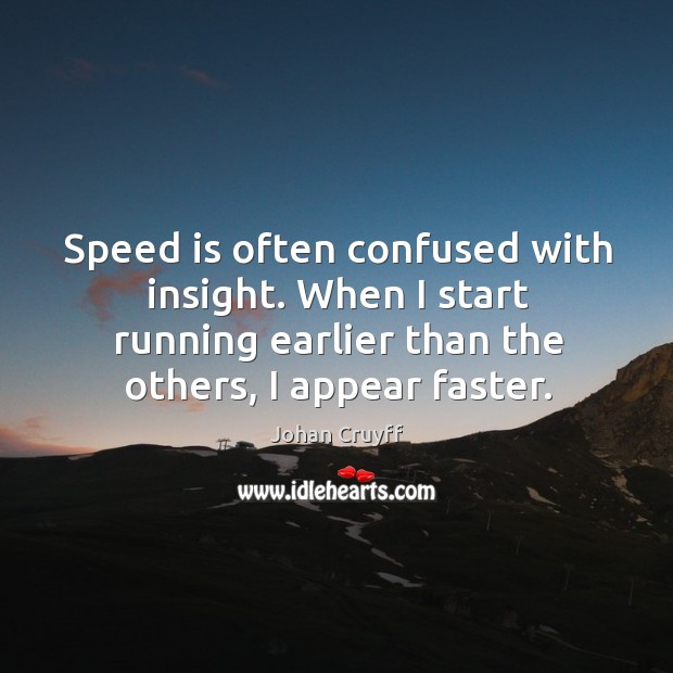 Speed is often confused with insight. When I start running earlier than the others, I appear faster. Johan Cruyff Picture Quote