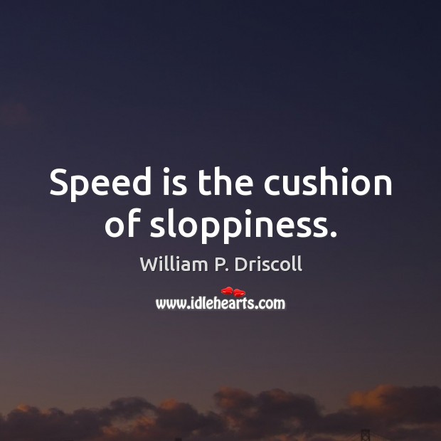 Speed is the cushion of sloppiness. William P. Driscoll Picture Quote