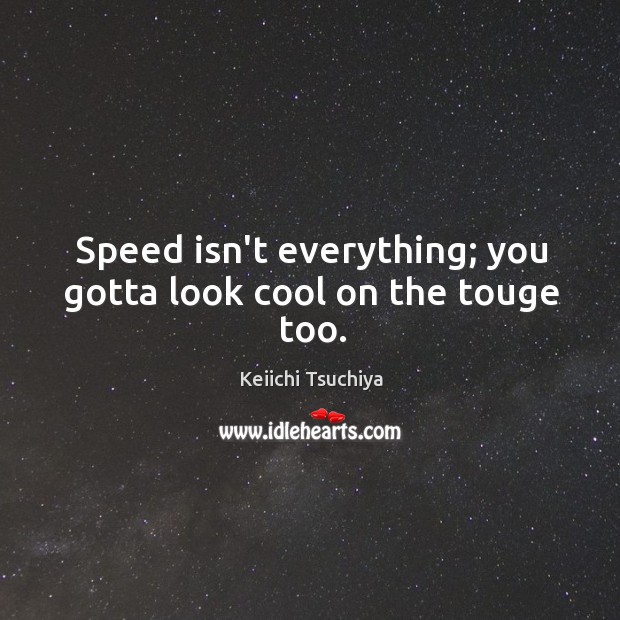 Speed isn’t everything; you gotta look cool on the touge too. Keiichi Tsuchiya Picture Quote