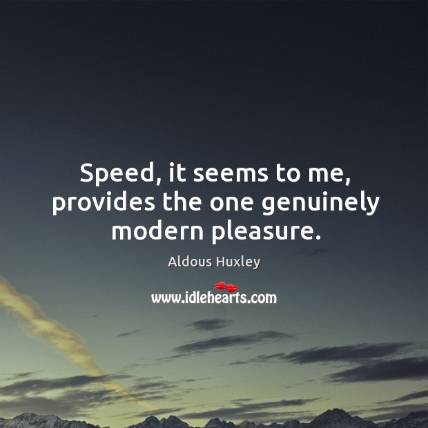 Speed, it seems to me, provides the one genuinely modern pleasure. Image