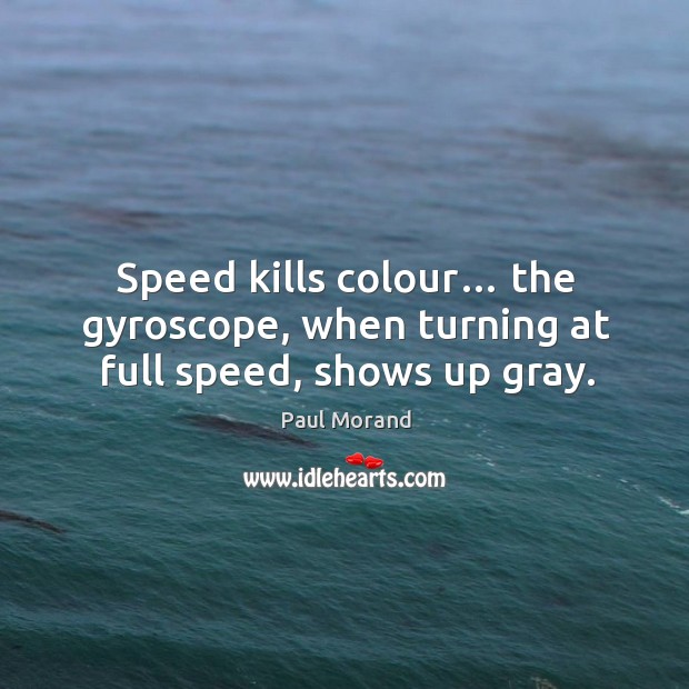 Speed kills colour… the gyroscope, when turning at full speed, shows up gray. Image