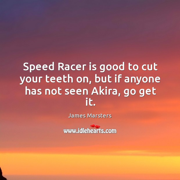 Speed racer is good to cut your teeth on, but if anyone has not seen akira, go get it. James Marsters Picture Quote
