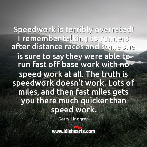 Speedwork is terribly overrated! I remember talking to runners after distance races Gerry Lindgren Picture Quote