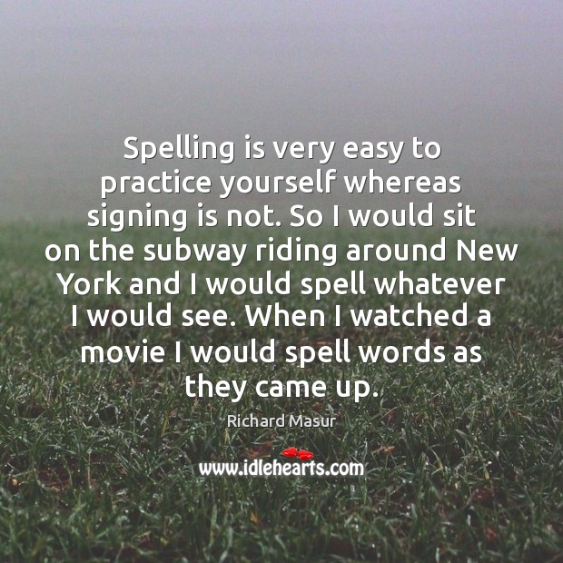 Spelling is very easy to practice yourself whereas signing is not. So Richard Masur Picture Quote