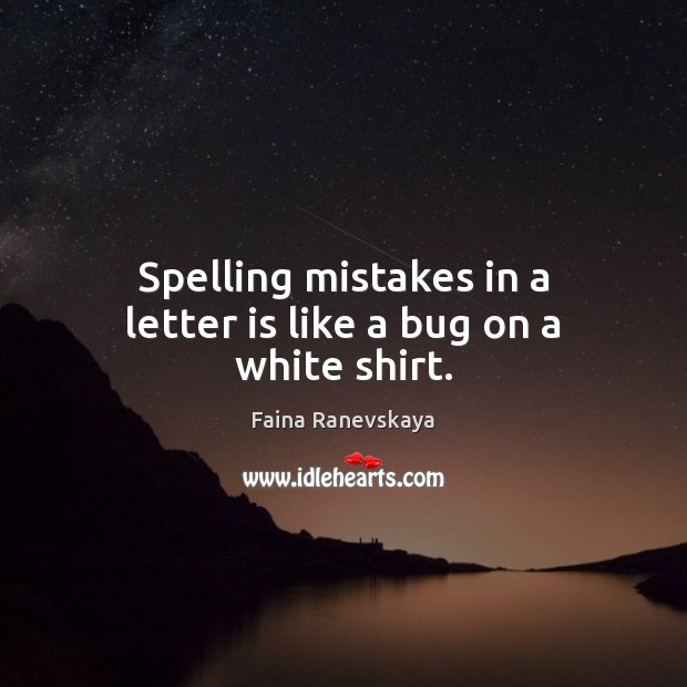 Spelling mistakes in a letter is like a bug on a white shirt. Faina Ranevskaya Picture Quote