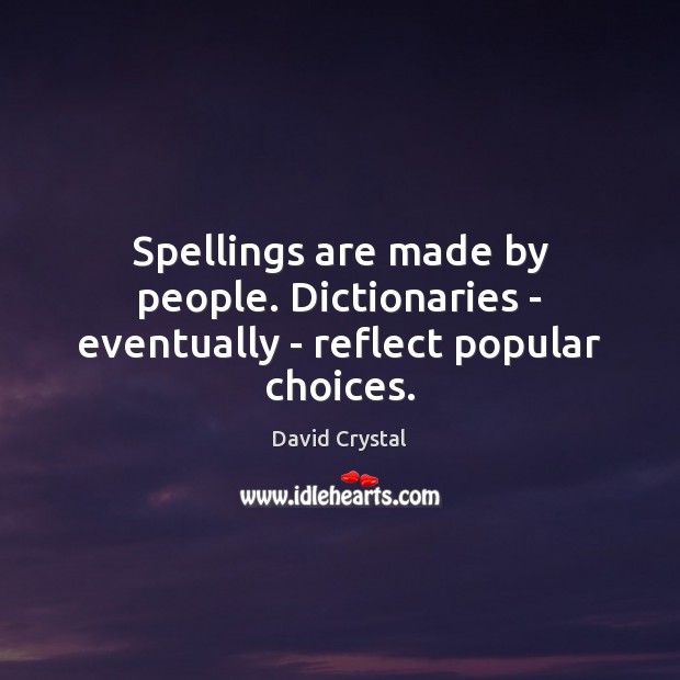 Spellings are made by people. Dictionaries – eventually – reflect popular choices. David Crystal Picture Quote