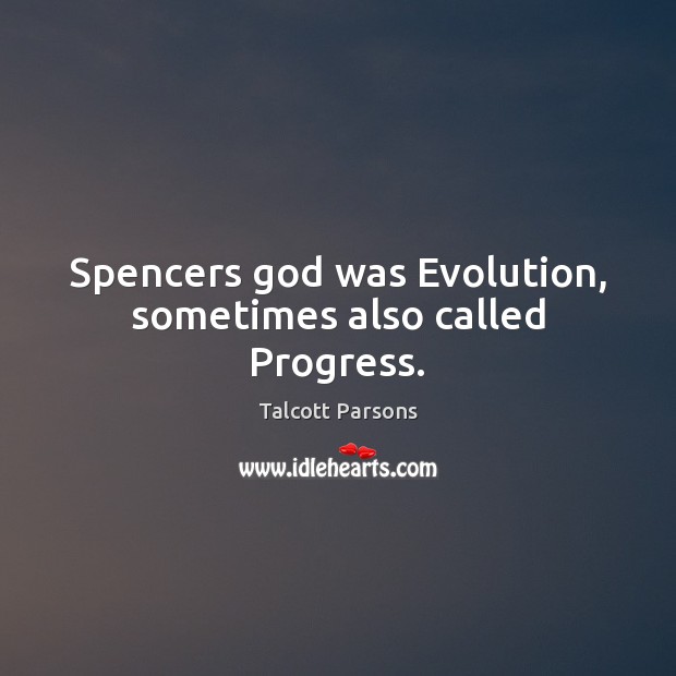 Spencers God was Evolution, sometimes also called Progress. Talcott Parsons Picture Quote