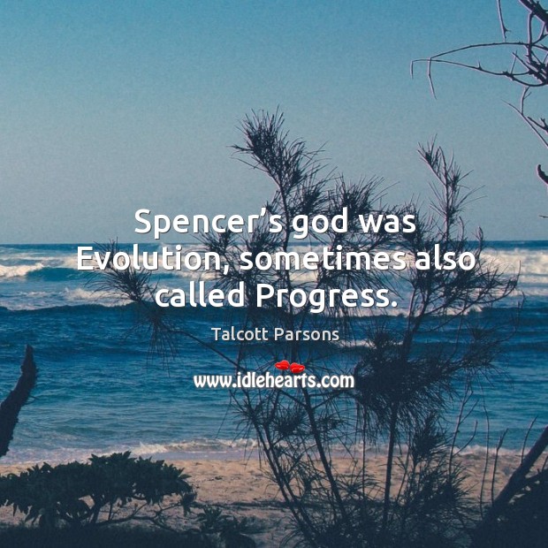 Spencer’s God was evolution, sometimes also called progress. Talcott Parsons Picture Quote