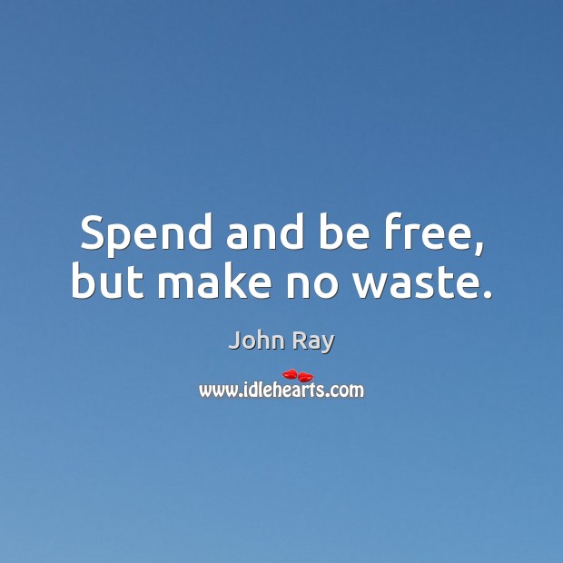Spend and be free, but make no waste. Image