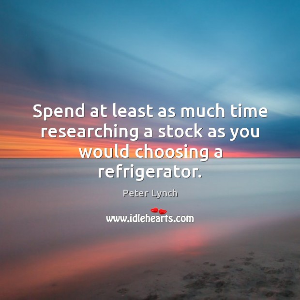Spend at least as much time researching a stock as you would choosing a refrigerator. Peter Lynch Picture Quote