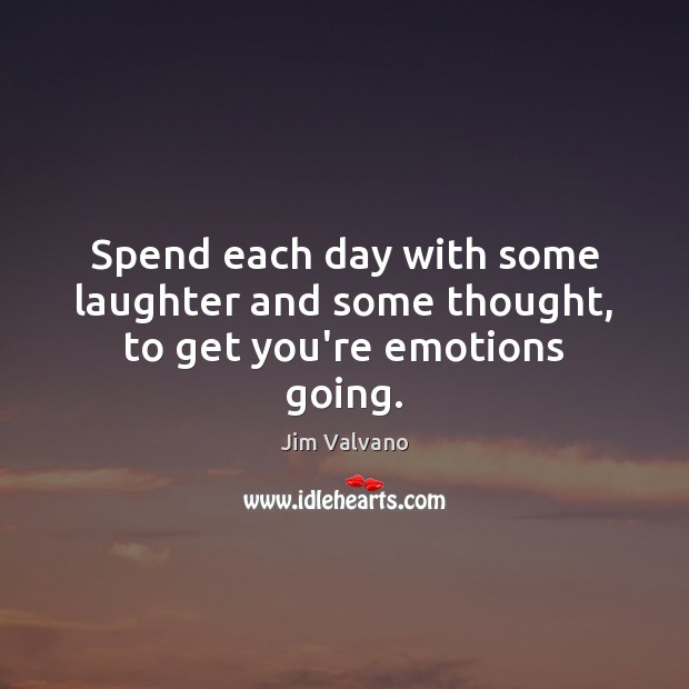 Spend each day with some laughter and some thought, to get you’re emotions going. Jim Valvano Picture Quote