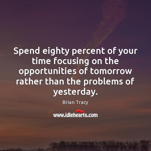 Spend eighty percent of your time focusing on the opportunities of tomorrow Image