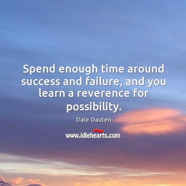 Spend enough time around success and failure, and you learn a reverence for possibility. Dale Dauten Picture Quote
