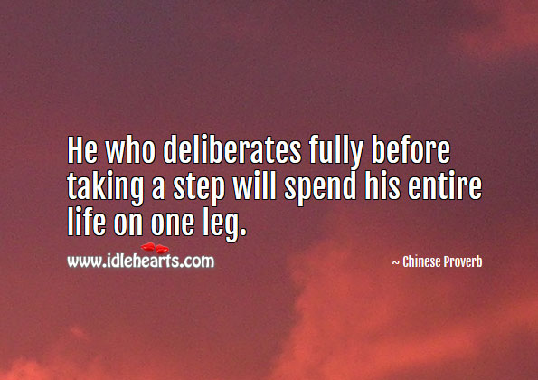 He who deliberates fully before taking a step will spend his entire life on one leg. Image