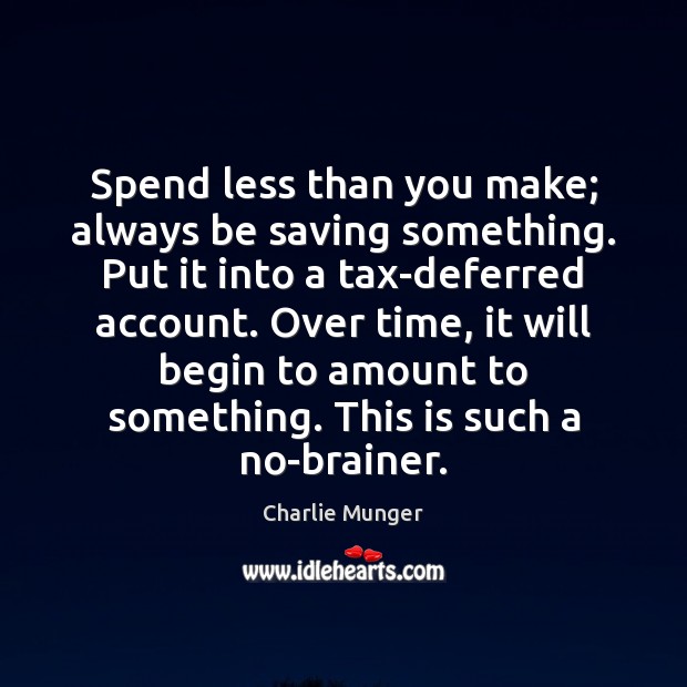 Spend less than you make; always be saving something. Put it into Charlie Munger Picture Quote