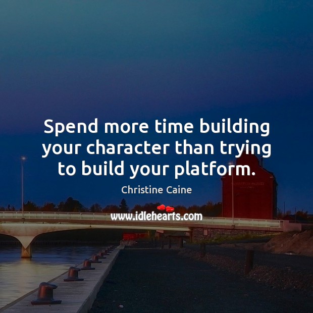 Spend more time building your character than trying to build your platform. Image