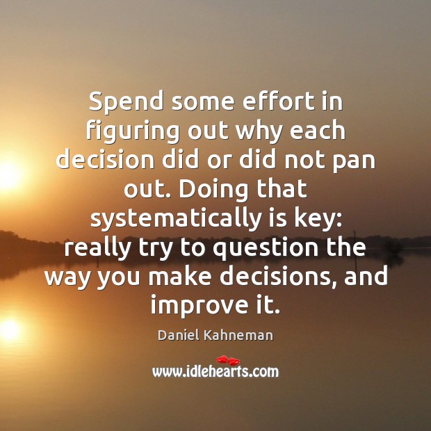 Spend some effort in figuring out why each decision did or did Daniel Kahneman Picture Quote