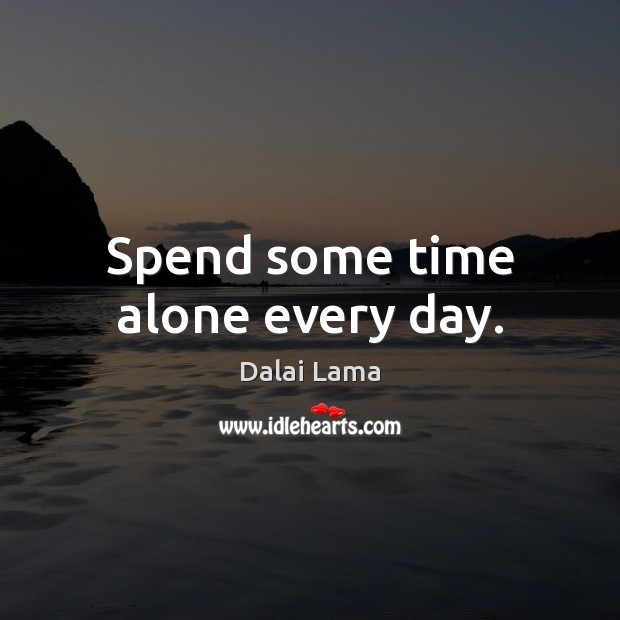 Spend some time alone every day. Dalai Lama Picture Quote
