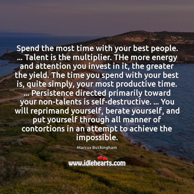 Spend the most time with your best people. … Talent is the multiplier. 
