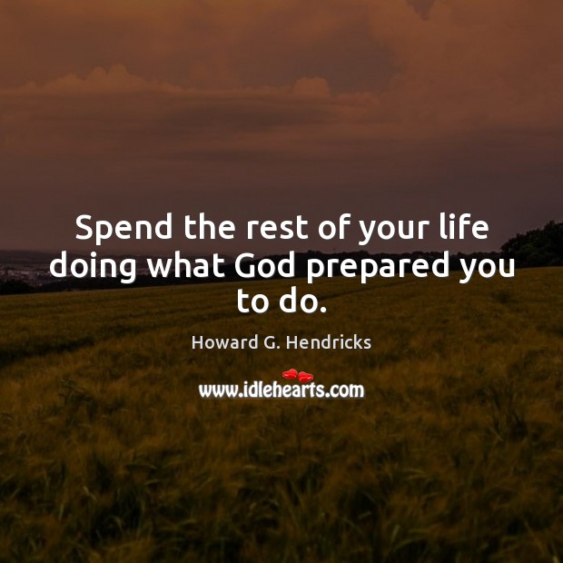 Spend the rest of your life doing what God prepared you to do. Image