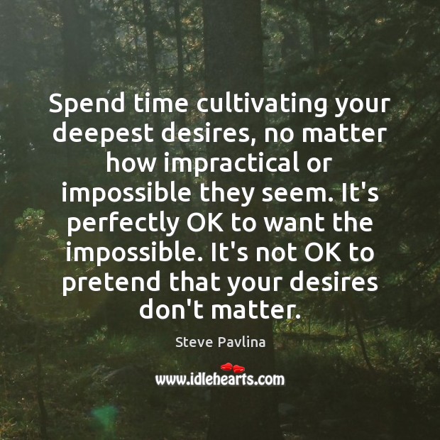 Spend time cultivating your deepest desires, no matter how impractical or impossible Image