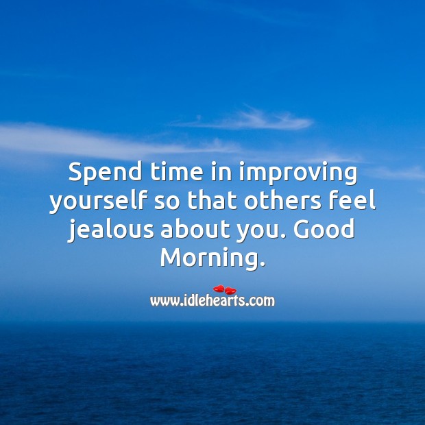 Spend time in improving yourself so that others feel jealous about you. Good Morning. Good Morning Quotes Image