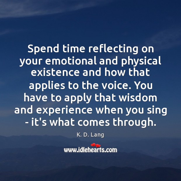 Spend time reflecting on your emotional and physical existence and how that K. D. Lang Picture Quote
