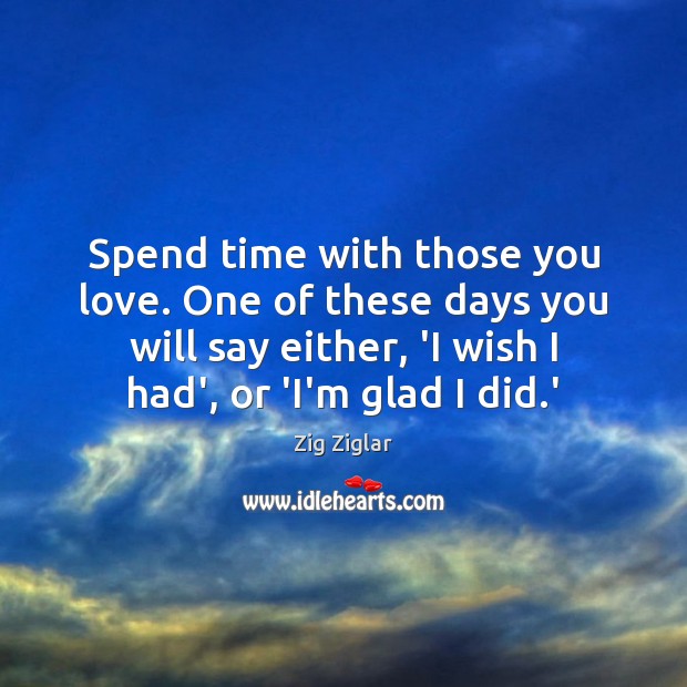 Spend time with those you love. One of these days you will Zig Ziglar Picture Quote