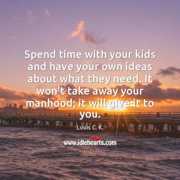 Spend time with your kids and have your own ideas about what Louis C. K. Picture Quote