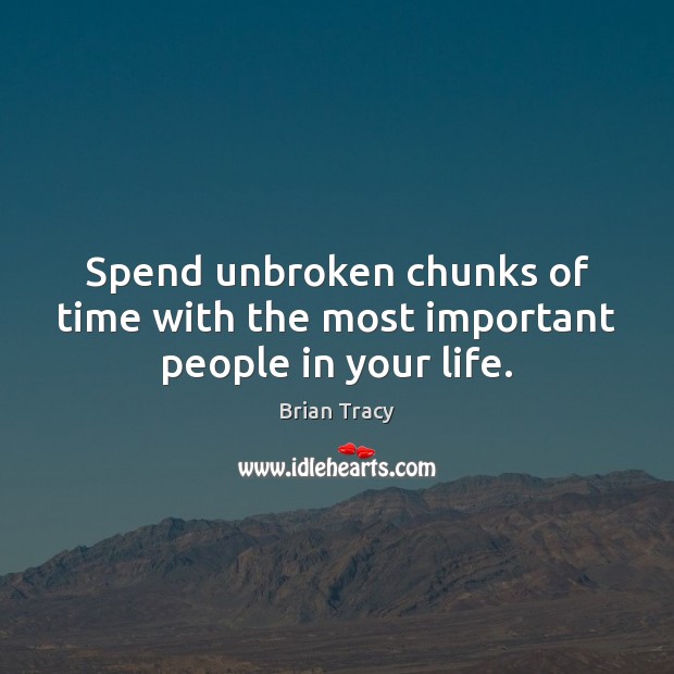 Spend unbroken chunks of time with the most important people in your life. Brian Tracy Picture Quote