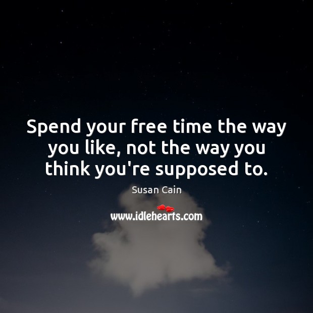 Spend your free time the way you like, not the way you think you’re supposed to. Susan Cain Picture Quote