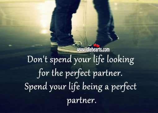 Spend your life being a perfect partner. 