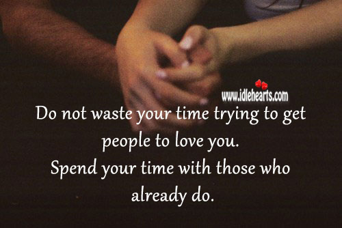 Spend your time with those who love you. 