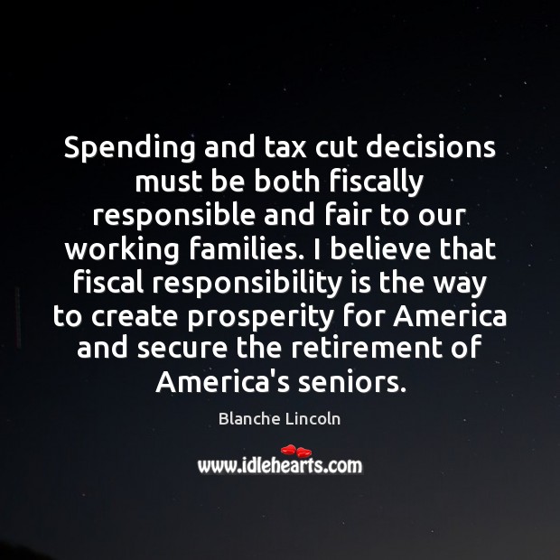 Spending and tax cut decisions must be both fiscally responsible and fair Blanche Lincoln Picture Quote