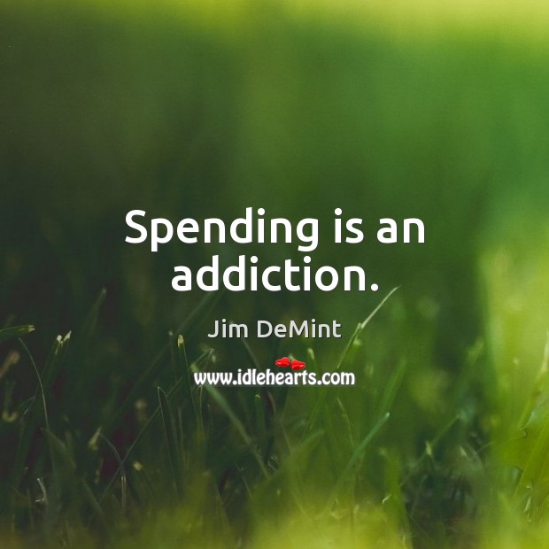 Spending is an addiction. Jim DeMint Picture Quote