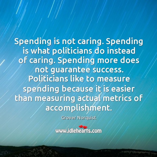 Spending is not caring. Spending is what politicians do instead of caring. Care Quotes Image