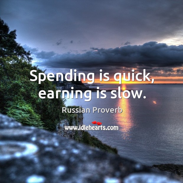 Spending is quick, earning is slow. Russian Proverbs Image