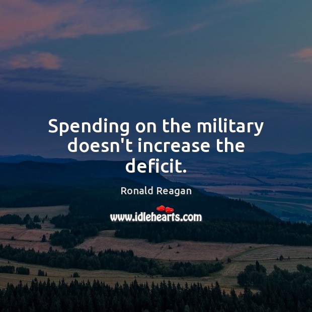 Spending on the military doesn’t increase the deficit. Ronald Reagan Picture Quote