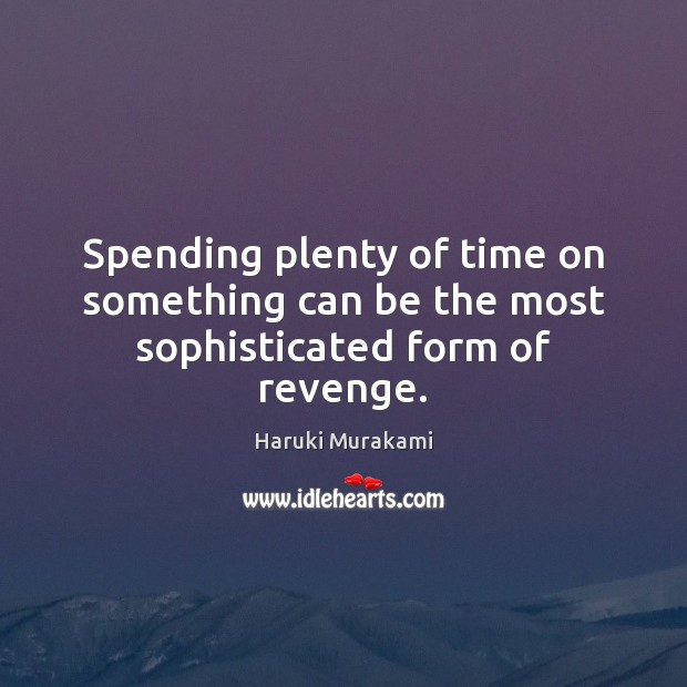 Spending plenty of time on something can be the most sophisticated form of revenge. Haruki Murakami Picture Quote