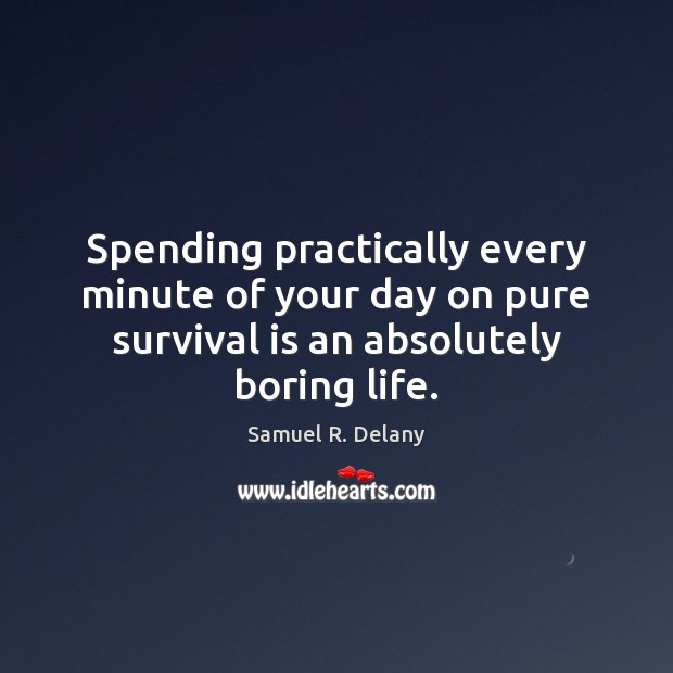 Spending practically every minute of your day on pure survival is an Samuel R. Delany Picture Quote