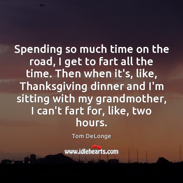 Spending so much time on the road, I get to fart all Tom DeLonge Picture Quote