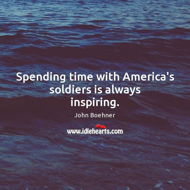 Spending time with America’s soldiers is always inspiring. John Boehner Picture Quote